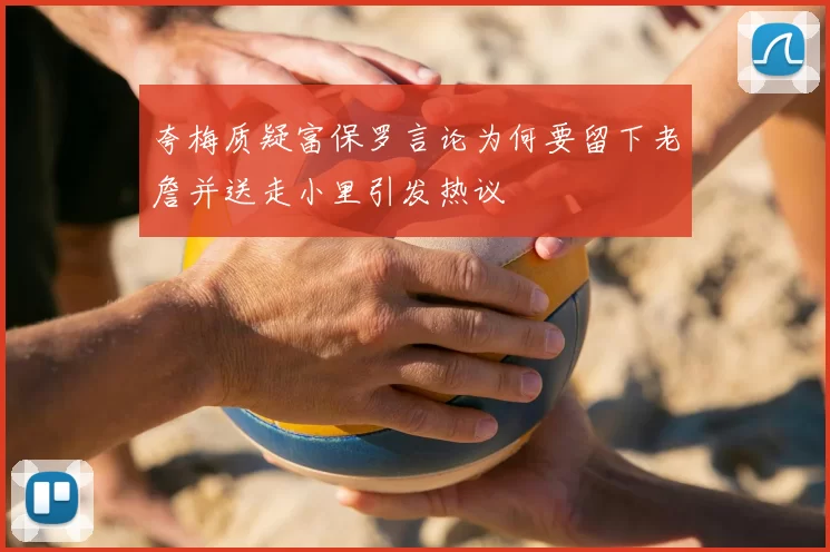 夸梅质疑富保罗言论为何要留下老詹并送走小里引发热议