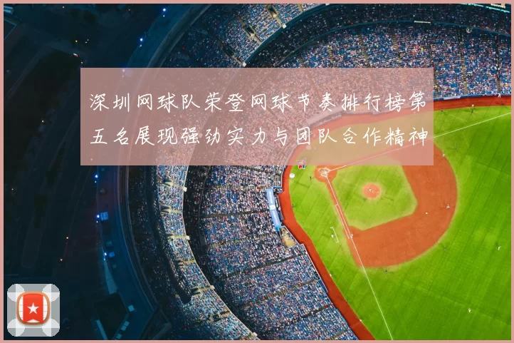 深圳网球队荣登网球节奏排行榜第五名展现强劲实力与团队合作精神