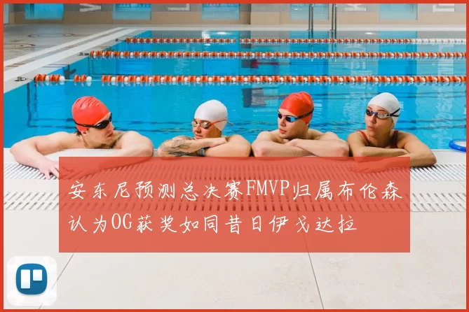 安东尼预测总决赛FMVP归属布伦森认为OG获奖如同昔日伊戈达拉