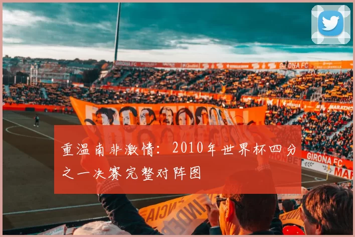 重温南非激情:2010年世界杯四分之一决赛完整对阵图