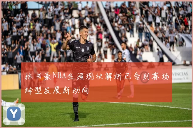 林书豪NBA生涯现状解析已告别赛场转型发展新动向