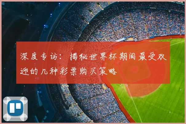 深度专访:揭秘世界杯期间最受欢迎的几种彩票购买策略