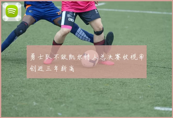 勇士队不敌凯尔特人总决赛收视率创近三年新高