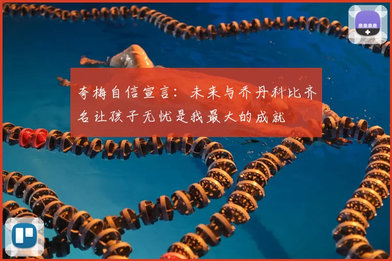 夸梅自信宣言：未来与乔丹科比齐名让孩子无忧是我最大的成就