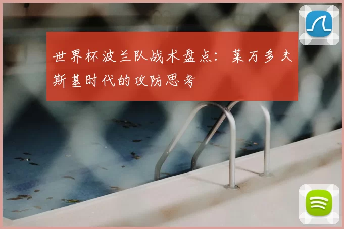 世界杯波兰队战术盘点:莱万多夫斯基时代的攻防思考