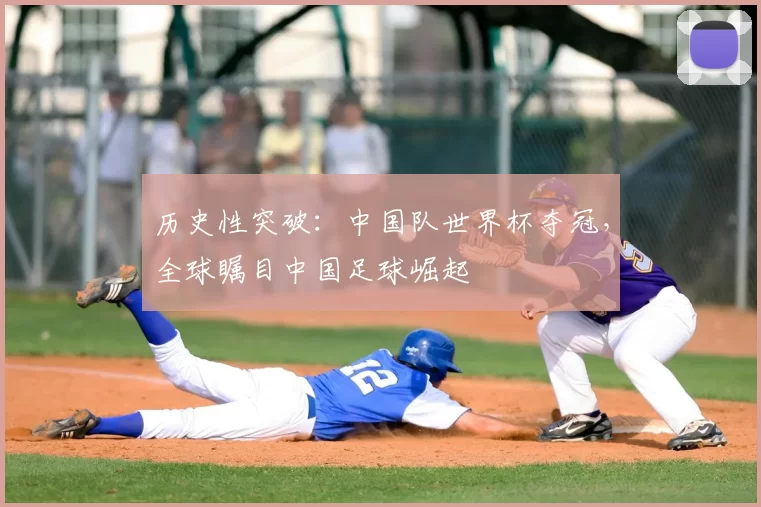 历史性突破：中国队世界杯夺冠，全球瞩目中国足球崛起