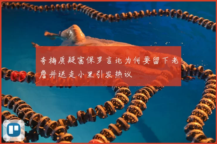 夸梅质疑富保罗言论为何要留下老詹并送走小里引发热议