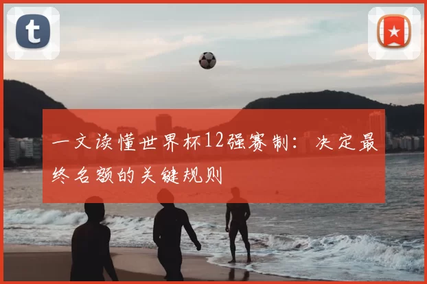 一文读懂世界杯12强赛制：决定最终名额的关键规则