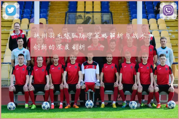 杭州羽毛球队防守策略解析与战术创新的深度剖析