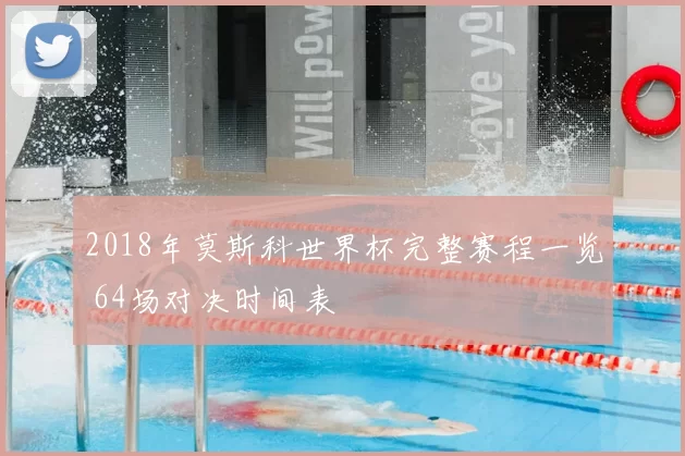 2018年莫斯科世界杯完整赛程一览 64场对决时间表