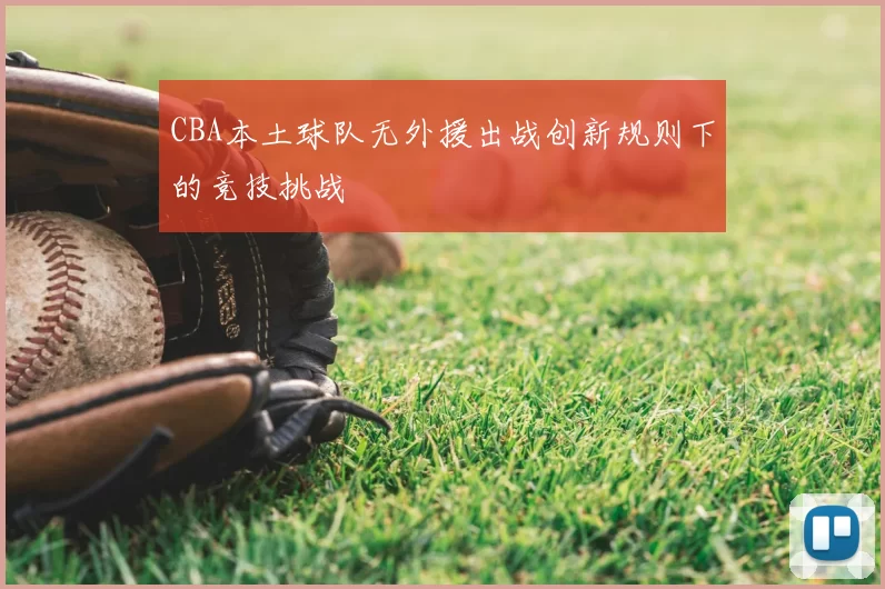 CBA本土球队无外援出战创新规则下的竞技挑战