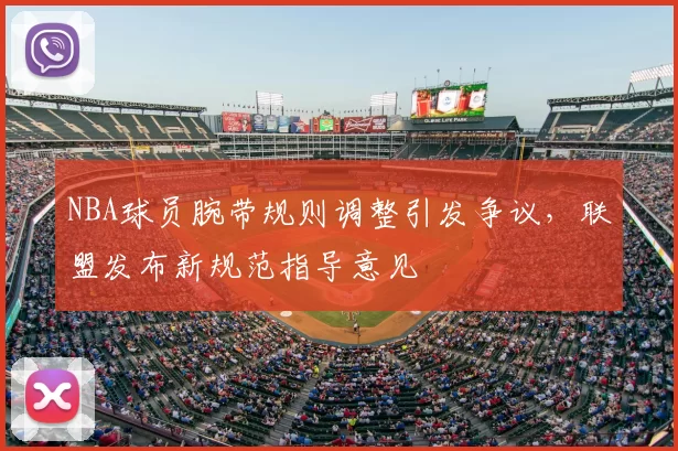 NBA球员腕带规则调整引发争议，联盟发布新规范指导意见