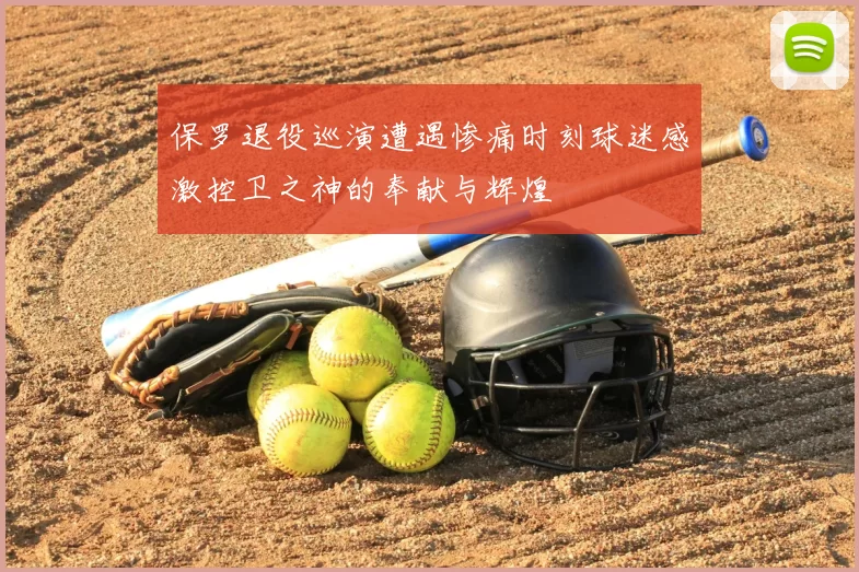 保罗退役巡演遭遇惨痛时刻球迷感激控卫之神的奉献与辉煌