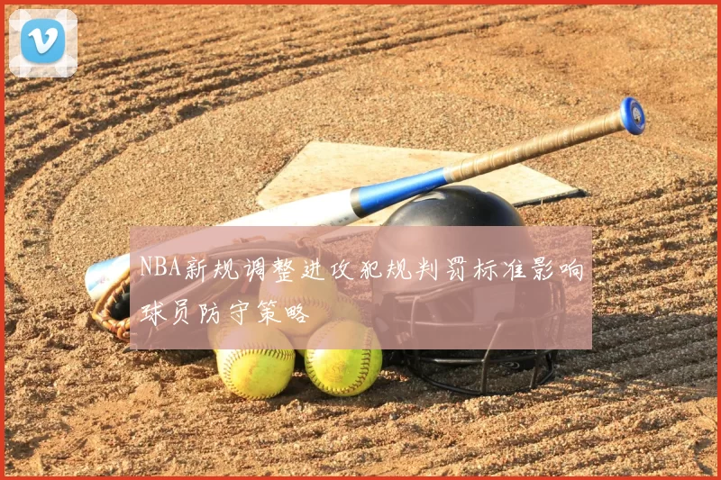 NBA新规调整进攻犯规判罚标准影响球员防守策略