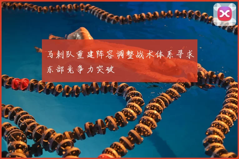 马刺队重建阵容调整战术体系寻求东部竞争力突破