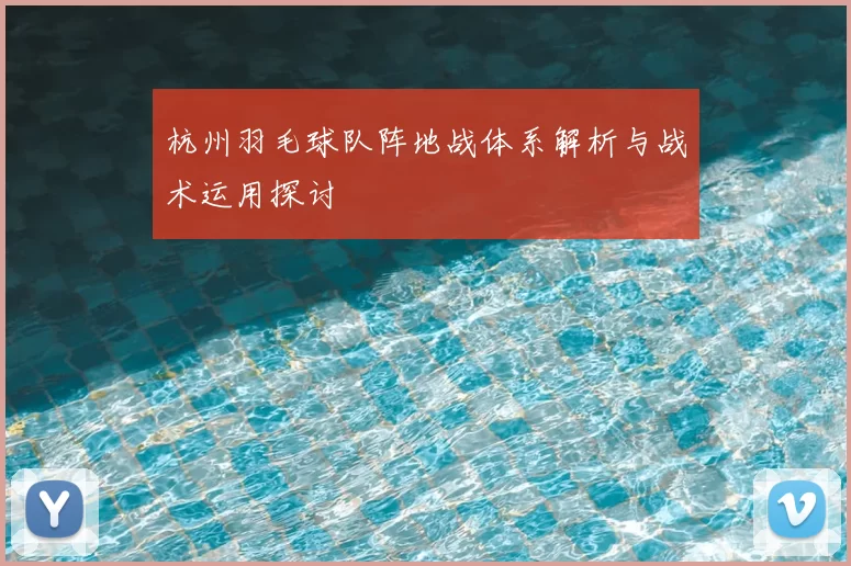杭州羽毛球队阵地战体系解析与战术运用探讨