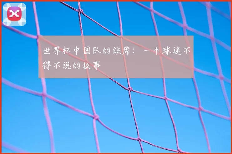 世界杯中国队的缺席：一个球迷不得不说的故事