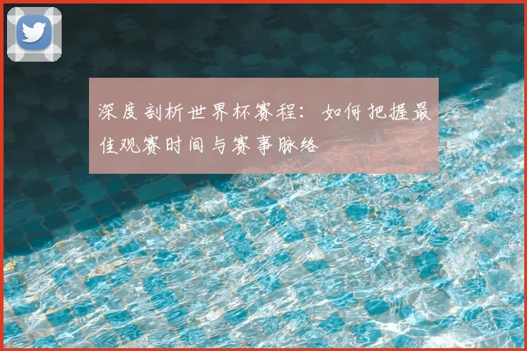深度剖析世界杯赛程:如何把握最佳观赛时间与赛事脉络