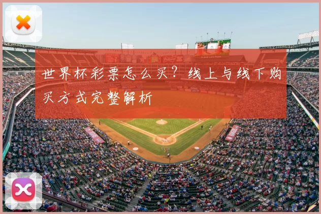 世界杯彩票怎么买?线上与线下购买方式完整解析