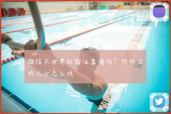 微信买世界杯赌注靠谱吗?听听业内人士怎么说