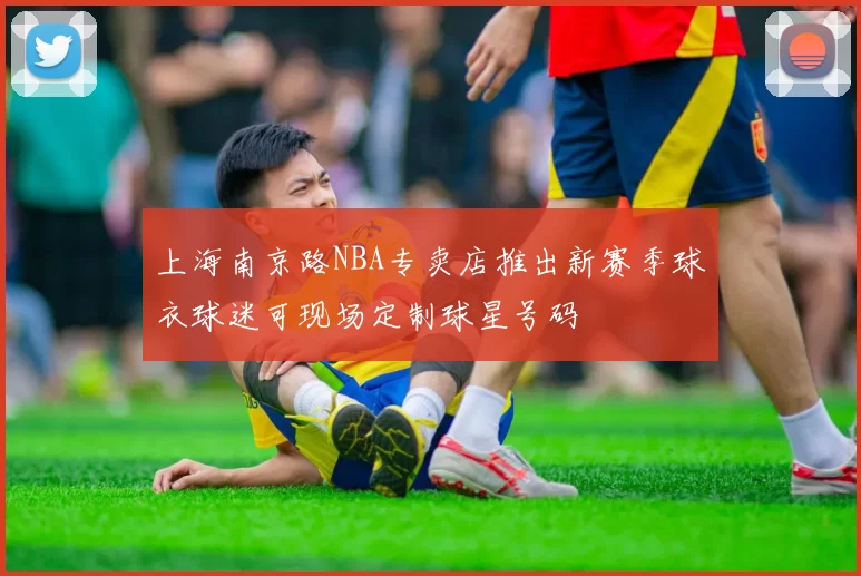 上海南京路NBA专卖店推出新赛季球衣球迷可现场定制球星号码