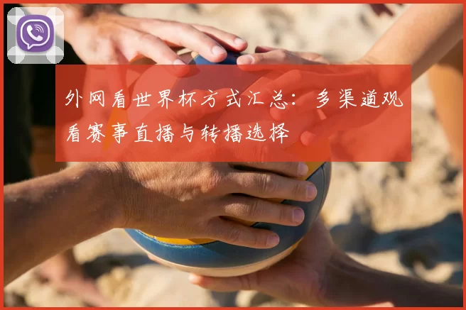 外网看世界杯方式汇总：多渠道观看赛事直播与转播选择