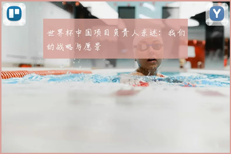 世界杯中国项目负责人亲述:我们的战略与愿景