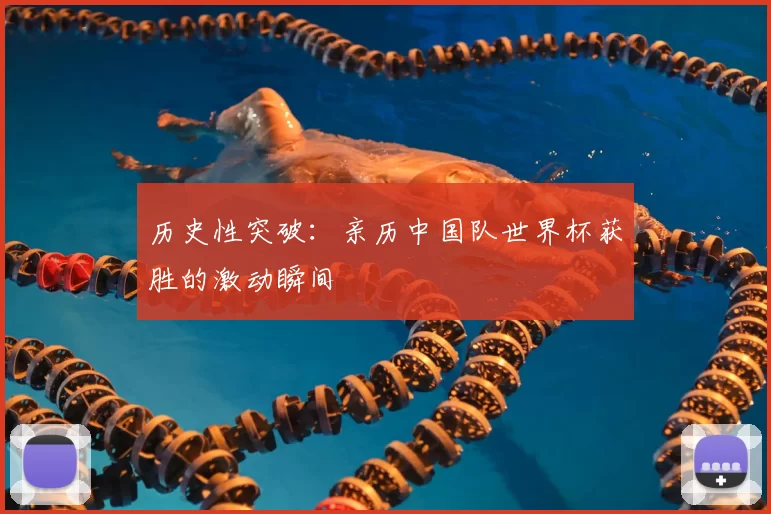 历史性突破：亲历中国队世界杯获胜的激动瞬间