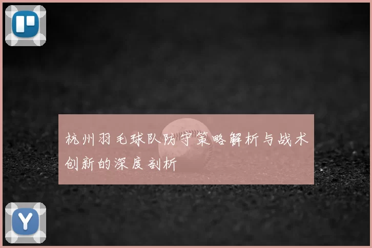 杭州羽毛球队防守策略解析与战术创新的深度剖析