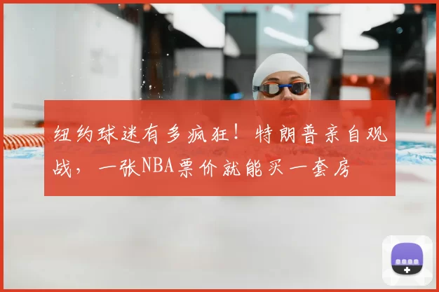 纽约球迷有多疯狂!特朗普亲自观战,一张NBA票价就能买一套房