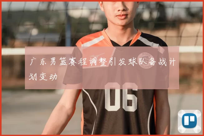 广东男篮赛程调整引发球队备战计划变动