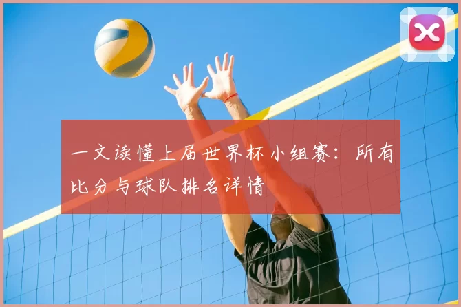 一文读懂上届世界杯小组赛：所有比分与球队排名详情