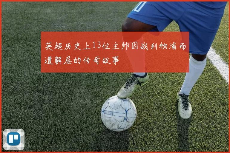 英超历史上13位主帅因战利物浦而遭解雇的传奇故事