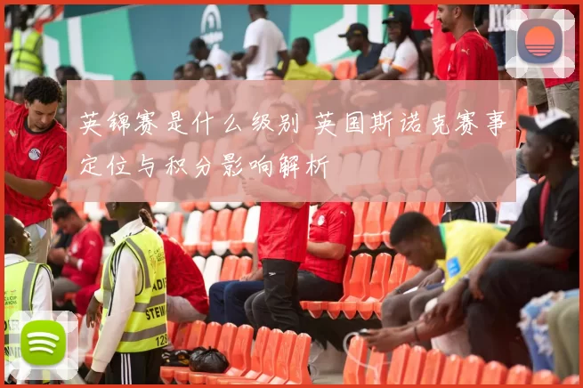 英锦赛是什么级别 英国斯诺克赛事定位与积分影响解析