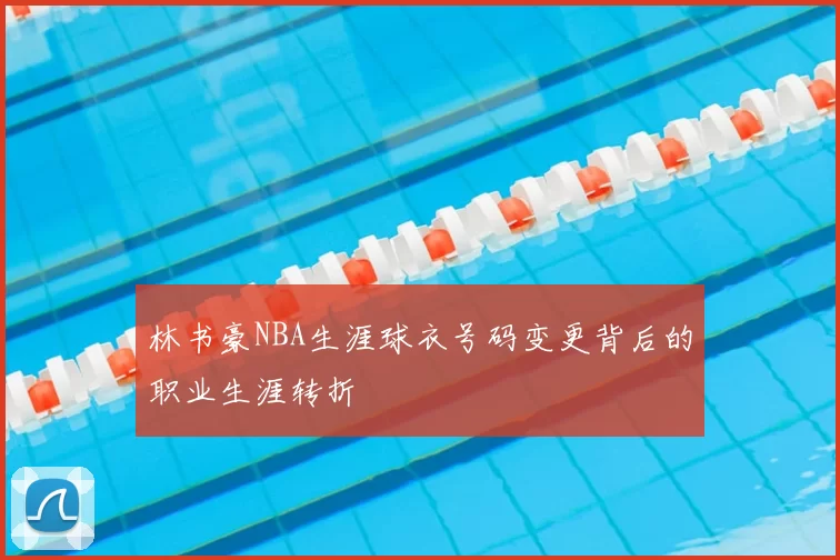 林书豪NBA生涯球衣号码变更背后的职业生涯转折