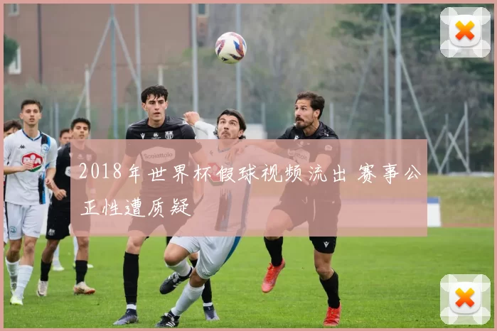 2018年世界杯假球视频流出 赛事公正性遭质疑