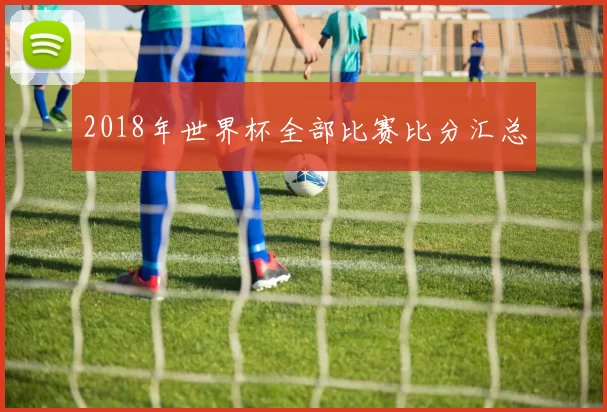 2018年世界杯全部比赛比分汇总