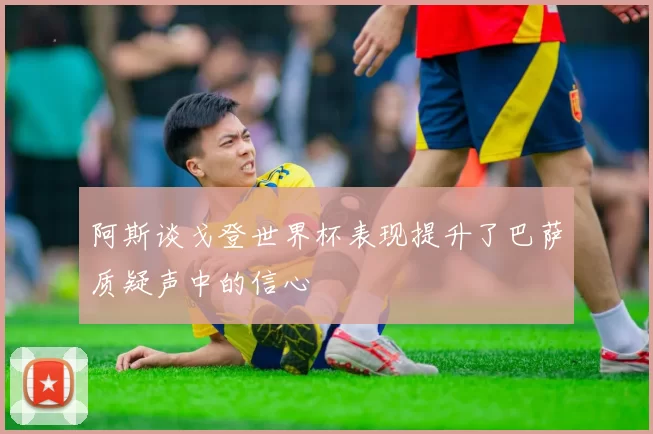 阿斯谈戈登世界杯表现提升了巴萨质疑声中的信心