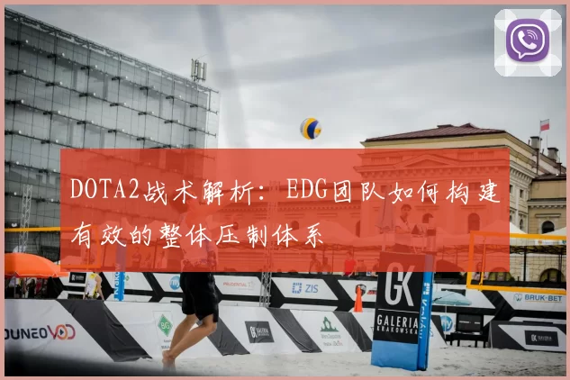 DOTA2战术解析：EDG团队如何构建有效的整体压制体系