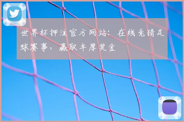 世界杯押注官方网站：在线竞猜足球赛事，赢取丰厚奖金