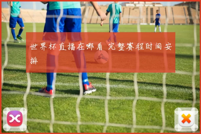 世界杯直播在哪看 完整赛程时间安排