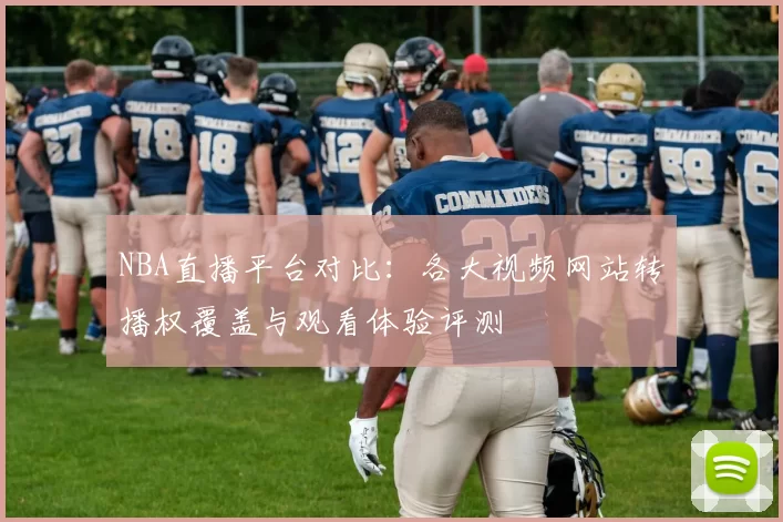 NBA直播平台对比:各大视频网站转播权覆盖与观看体验评测