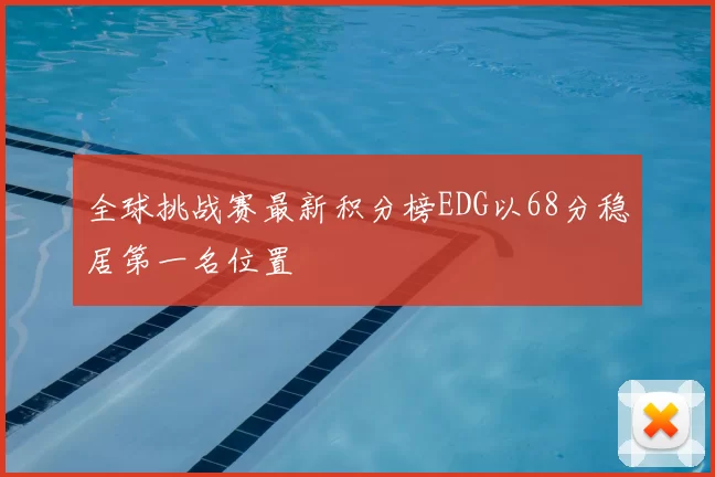 全球挑战赛最新积分榜EDG以68分稳居第一名位置