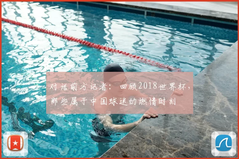 对话前方记者:回顾2018世界杯,那些属于中国球迷的燃情时刻
