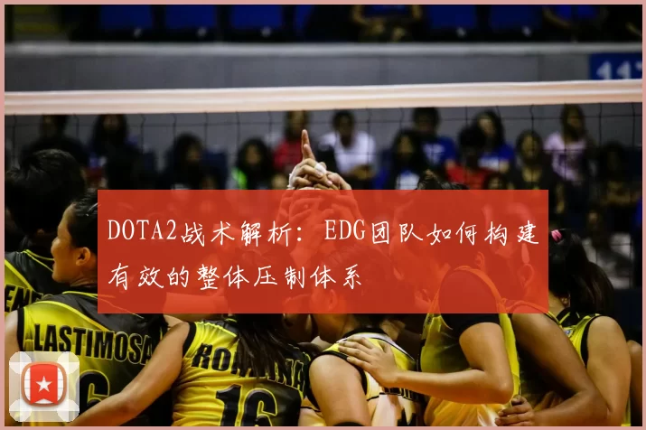 DOTA2战术解析：EDG团队如何构建有效的整体压制体系