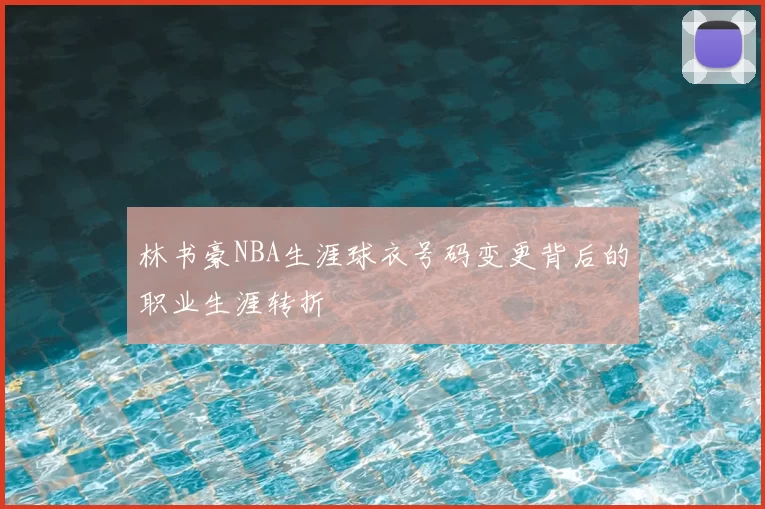 林书豪NBA生涯球衣号码变更背后的职业生涯转折