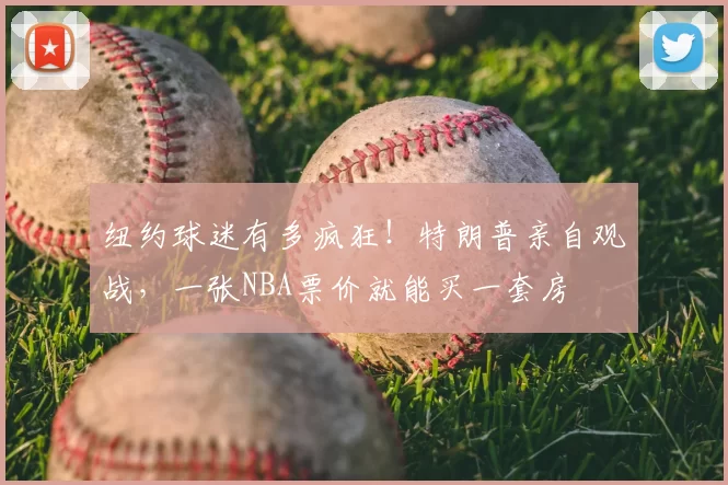 纽约球迷有多疯狂!特朗普亲自观战,一张NBA票价就能买一套房