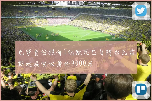 巴萨首份报价1亿欧元已与阿尔瓦雷斯达成协议身价9000万