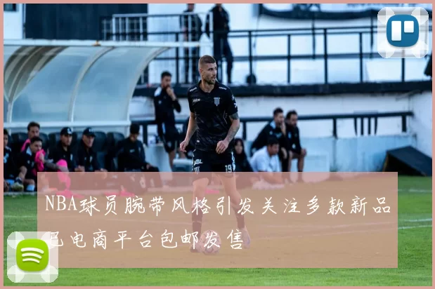 NBA球员腕带风格引发关注多款新品已电商平台包邮发售