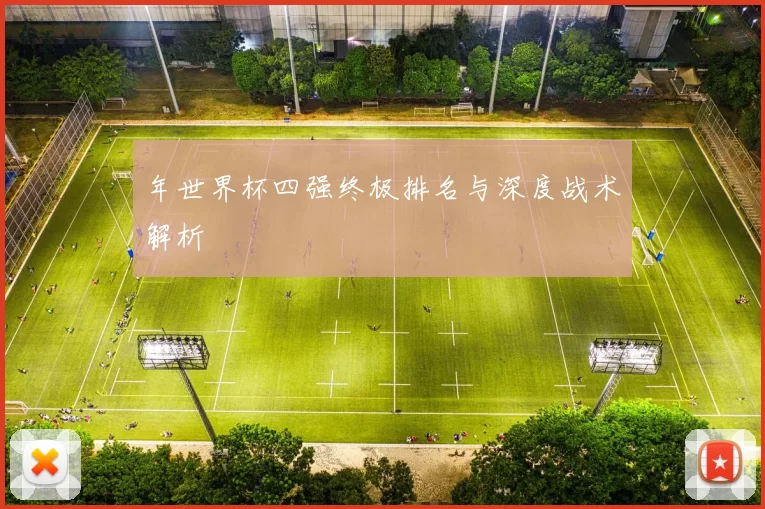 年世界杯四强终极排名与深度战术解析